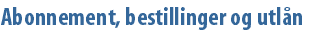 Abonnement, bestillinger og utln